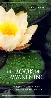 The Book of Awakening: Having the Life You Want by Being Present to the Life You Have; Mark Nepo; 2000