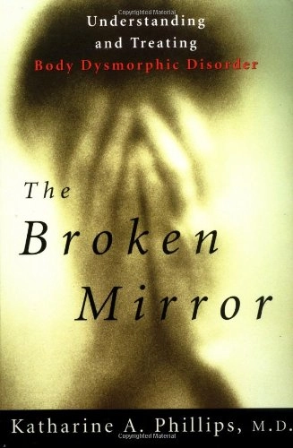 The broken mirror : understanding and treating body dysmorphic disorder; Katharine Phillips; 1998