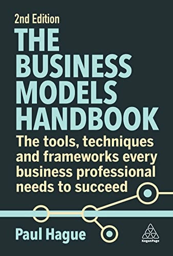 The business models handbook : the tools, techniques and frameworks every business professional needs to succeed; Paul N. Hague; 2023
