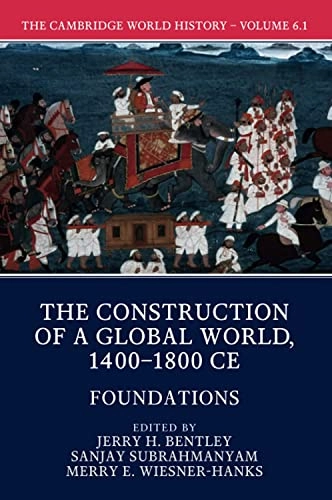 The Cambridge World History: Volume 6, The Construction of a Global World, 1400-1800 CE, Part 1, Foundations; Jerry H Bentley, Sanjay Subrahmanyam, Merry E Wiesner-Hanks; 2017