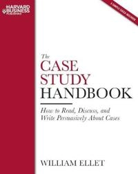 The case study handbook : how to read, discuss, and write persuasively about cases; William Ellet; 2007