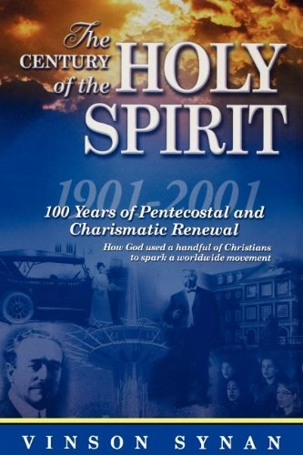 The century of the Holy Spirit : 100 years of Pentecostal and charismatic renewal, 1901-2001; Vinson. Synan; 2001