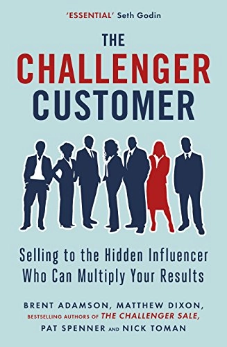 The challenger customer : selling to the hidden influencer who can multiply your results; Brent Adamson; 2015