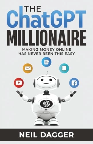 The ChatGPT Millionaire: Making Money Online Has Never Been this EASY; Neil Dagger; 2023