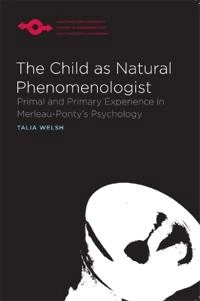 The child as natural phenomenologist : primal and primary experience in Merleau-Ponty's psychology; Talia. Welsh; 2013