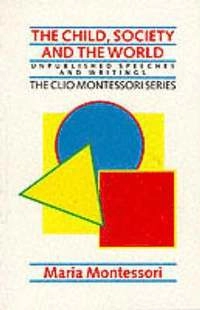 The child, society and the world : unpublished speeches and writings; Maria Montessori; 1989