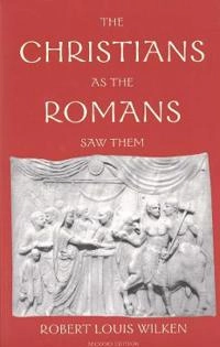 The Christians as the Romans saw them; Robert Louis Wilken; 2003