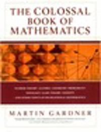 The colossal book of mathematics : classic puzzles, paradoxes, and problems : number theory, algebra, geometry, probability, topology, game theory, infinity, and other topics of recreational mathematics; Martin Gardner; 2001