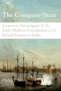 The company-state : corporate sovereignty and the early modern foundations of the British Empire in India; Philip J. Stern; 2012