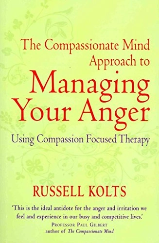 The Compassionate-Mind Guide to Managing Your Anger: Using Compassion-Focused Therapy to Calm Your Rage and Heal Your Relationsh; Russell L. Kolts; 2012