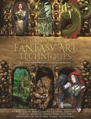 The compendium of fantasy art techniques : the step-by -step guide to creating fantasy worlds, mythical characters, and the creatures of your own worst nightmares; Rob Alexander; 2014
