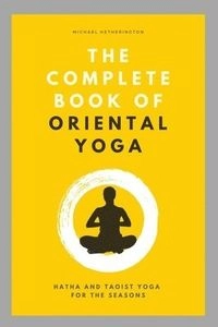 The Complete Book of Oriental Yoga: Hatha and Taoist Yoga For The Seasons; Michael Hetherington; 2014