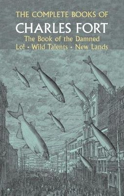 The Complete Books of Charles Fort: The Book Of The Damned , Lo! , Wild Talents, New Lands; Charles Fort; 2003