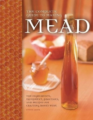 The Complete Guide to Making Mead; Steve Piatz; 2014