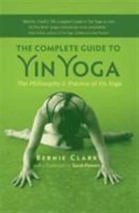 The complete guide to yin yoga : the philosophy and practice of yin yoga; Bernie Clark; 2012