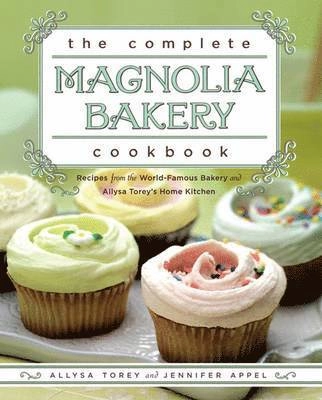 The Complete Magnolia Bakery Cookbook: Recipes from the World-Famous Bakery and Allysa Torey's Home Kitchen; Jennifer Appel, Allysa Torey; 2009