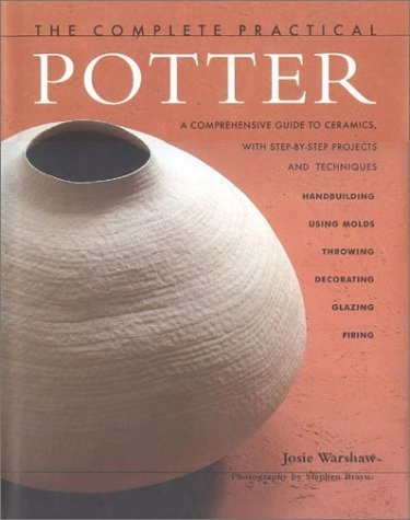 The complete practical potter : a comprehensive guide to ceramics, with step-by-step techniques and projects; Josie Warshaw; 1999