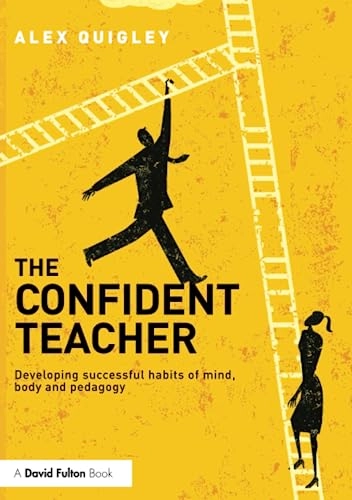 The Confident Teacher : developing successful habits of mind, body and pedagogy; Alex Quigley; 2016