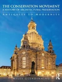 The conservation movement : a history of architectural preservation : antiquity to modernity; Miles Glendinning; 2013