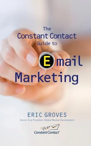 The Constant Contact Guide to Email Marketing; Eric Groves, John Arnold; 2009