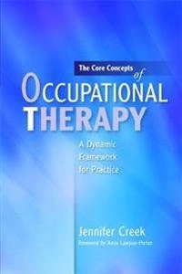The core concepts of occupational therapy : a dynamic framework for practice; Jennifer Creek; 2010