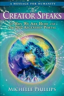 The creator speaks : a message for humanity on why we are here and the 2012 ascension portal; Michelle Phillips; 2009