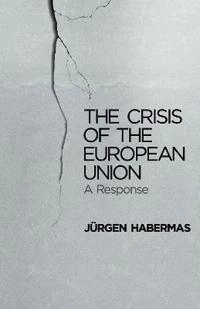 The Crisis of the European Union: A Response; Jurgen Habermas; 2013
