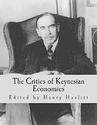 The Critics of Keynesian Economics (Large Print Edition); Ludwig Von Mises, F A Hayek, John Stuart Mill; 2013