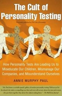 The cult of personality testing : how personality tests are leading us to miseducate our children, mismanage our companies, and misunderstand ourselves; Annie Murphy. Paul; 2005