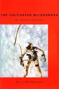 The cultivated wilderness, or, what is landscape?; Paul Shepheard; 1997