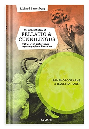 THE CULTURAL HISTORY OF FELLATIO & CUNNILINGUS; Richard Battenberg; 2020