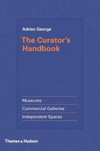 The curator's handbook : museums, commercial galleries, independent spaces; Adrian George; 2015