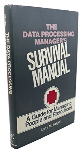 The Data Processing Manager's Survival Manual: A Guide for Managing People and ResourcesA Wiley-Interscience publicationGuide for Managing People and Resources; Larry Martin Singer