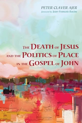 The death of Jesus and the politics of place in the Gospel of John; Peter Claver Ajer; 2016