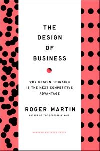 The design of business : why design thinking is the next competitive advantage; Roger L. Martin; 2009