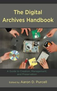 The digital archives handbook : a guide to creation, management, and preservation; Aaron D Purcell; 2019
