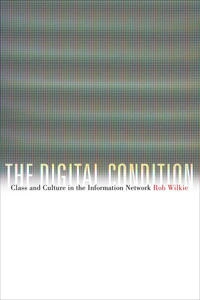 The digital condition : class and culture in the information network; Robert Wilkie; 2011