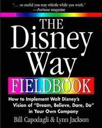 The Disney Way Fieldbook: How to Implement Walt Disneys Vision of Dream, Believe, Dare, Do in Your Own Company; Bill Capodagli, Lynn Jackson; 2000