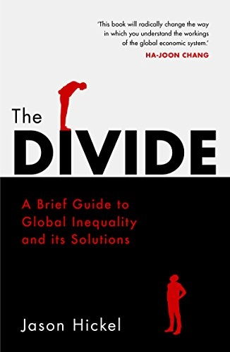 The divide : a brief guide to global inequality and its solutions; Jason Hickel; 2018