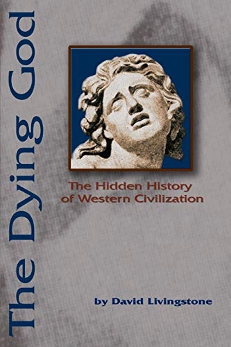 The dying god : the hidden history of Western civilization; David. Livingstone; 2002