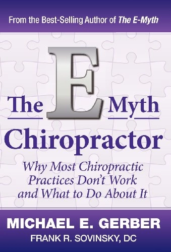 The E-Myth Chiropractor: Why Most Chiropractic Practices Don't Work and What to Do about It; Michael E Gerber; 2011