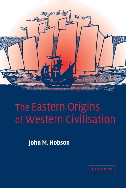 The Eastern origins of Western civilisation; John M. Hobson; 2004