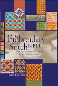 The Embroidery Stitch Bible: Over 200 Stitches Photographed with Easy to Follow ChartsArtist/Craft Bible Series; Betty Barnden