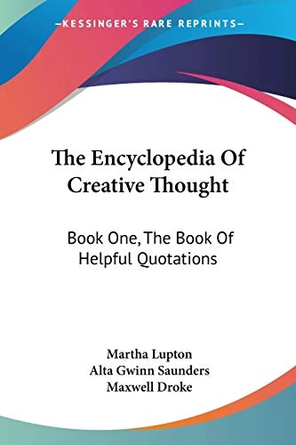 The Encyclopedia of Creative Thought: Book One, The Book of Helpful Quotations; Martha Lupton and Alta Gwinn Saunders; 2007
