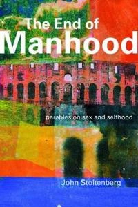 The end of manhood : parables on sex and selfhood; John Stoltenberg; 2000