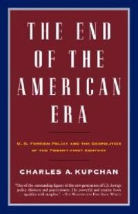 The end of the American era : U.S. foreign policy and the geopolitics of the twenty-first century; Charles A. Kupchan; 2002