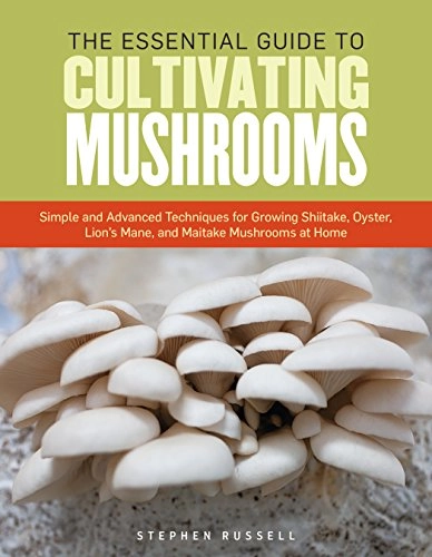 The Essential guide to cultivating mushrooms : simple and advanced techniques for growing Shiitake, Oyster, Lion's mane and maitake mushrooms at home / Stephen Russell; Stephen Russell; 2014