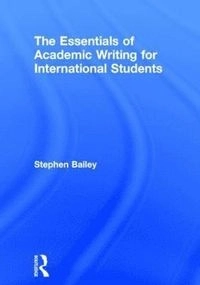 The essentials of academic writing for international students; Stephen Bailey; 2015