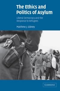 The ethics and politics of asylum : liberal democracy and the response to refugees; Matthew J. Gibney; 2004
