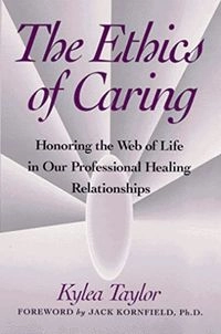 The ethics of caring : honoring the web of life in our professional healing relationships; Kylea Taylor; 1995